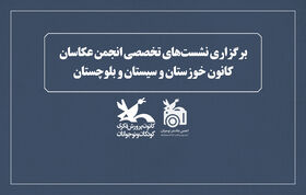 برگزاری نشست‌های تخصصی انجمن عکاسان کانون خوزستان و سیستان و بلوچستان
