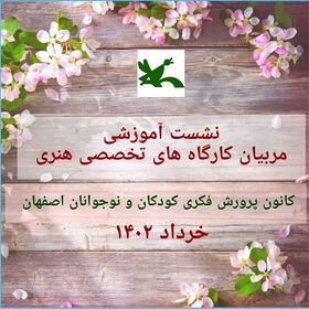 نشست آموزشی مربیان هنری کارگاه های تخصصی کانون پرورش فکری کودکان و نوجوانان استان اصفهان