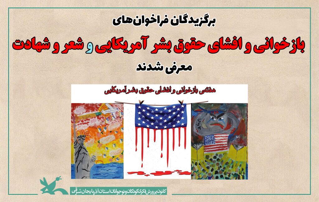 برگزیدگان فراخوان هنری "بازخوانی و افشای حقوق بشر آمریکایی" و فراخوان ادبی "شعر و شهادت" برگزیدگان فراخوان هنری "بازخوانی و افشای حقوق بشر آمریکایی" و فراخوان ادبی "شعر و شهادت"